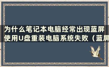 为什么笔记本电脑经常出现蓝屏 使用U盘重装电脑系统失败（蓝屏笔记本电脑使用U盘重装系统的步骤）